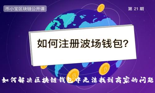 如何解决区块链钱包中无法找到商家的问题