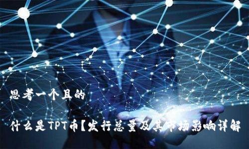 思考一个且的

什么是TPT币？发行总量及其市场影响详解