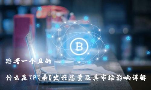 思考一个且的

什么是TPT币？发行总量及其市场影响详解