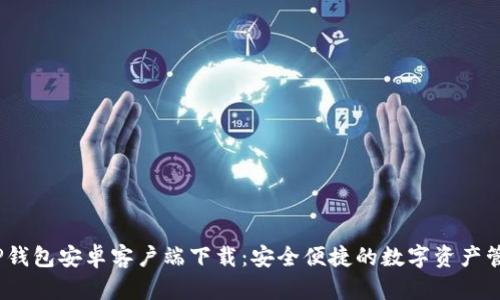 : 2024版TP钱包安卓客户端下载：安全便捷的数字资产管理解决方案