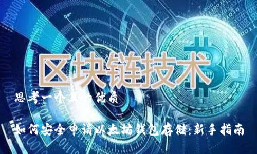 思考一个且的优质

如何安全申请以太坊钱包存储：新手指南