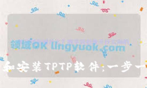 如何下载和安装TPTP软件：一步一步的指南