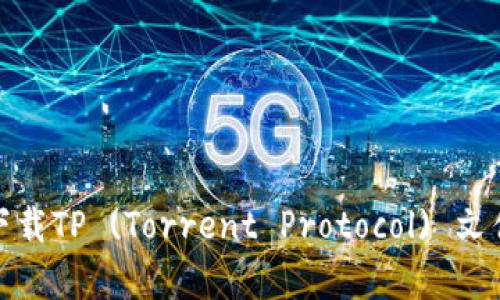 如何安全有效地下载TP (Torrent Protocol) 文件并避免潜在风险