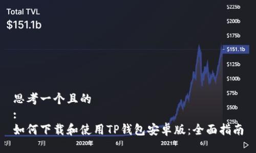 思考一个且的  
:
如何下载和使用TP钱包安卓版：全面指南