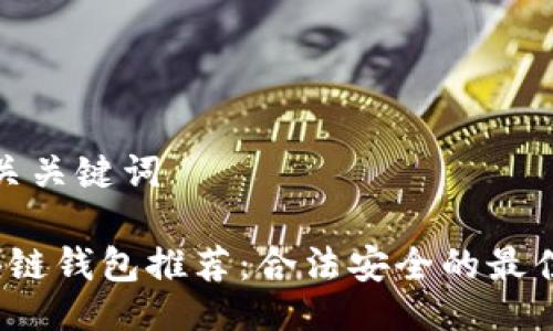 及相关关键词

 区块链钱包推荐：合法安全的最佳选择