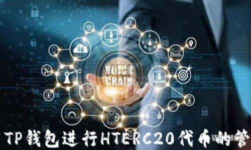 
如何使用TP钱包进行HTERC20代币的管理与交易