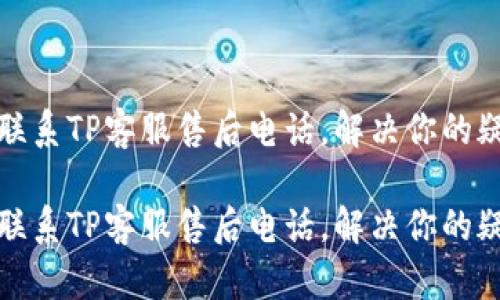 如何有效联系TP客服售后电话，解决你的疑问与问题

如何有效联系TP客服售后电话，解决你的疑问与问题
