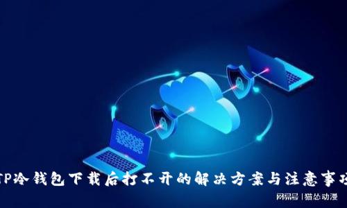 TP冷钱包下载后打不开的解决方案与注意事项
