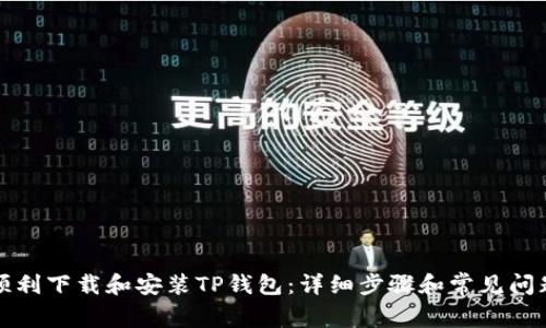 如何顺利下载和安装TP钱包：详细步骤和常见问题解答