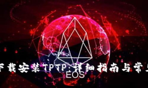 如何免费下载安装TPTP：详细指南与常见问题解答