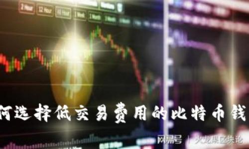 如何选择低交易费用的比特币钱包？