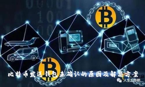 比特币发送钱包未确认的原因及解决方案