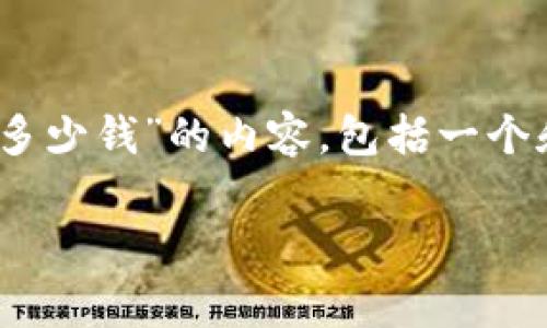 在这里，我将为你提供一个关于“开一个区块链钱包要多少钱”的内容，包括一个和相关的关键词，之后再提出6个相关问题并详细解答。

开一个区块链钱包需要多少钱？费用解析与选择指南