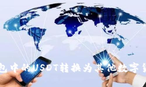 如何将钱包中的USDT转换为其他数字货币或法币