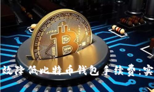 如何有效降低比特币钱包手续费：实用指南