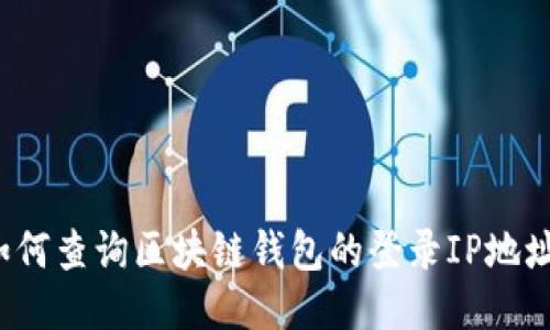 如何查询区块链钱包的登录IP地址？
