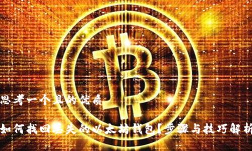 思考一个且的优质

如何找回丢失的以太坊钱包？步骤与技巧解析