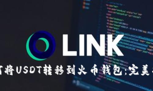 如何将USDT转移到火币钱包：完美指南