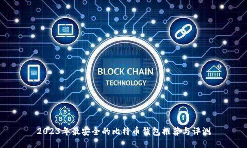 2023年最安全的比特币钱包推荐与评测