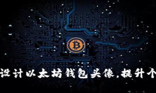 如何选择和设计以太坊钱包头像，提升个人品牌形象