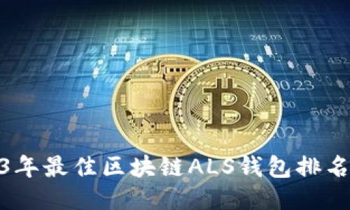 : 2023年最佳区块链ALS钱包排名及评测