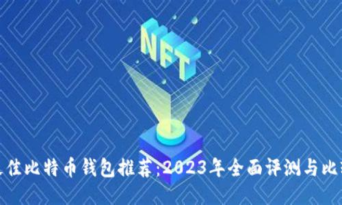 最佳比特币钱包推荐：2023年全面评测与比较