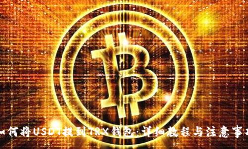 :
如何将USDT提到TRX钱包：详细教程与注意事项