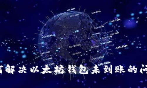 如何解决以太坊钱包未到账的问题？