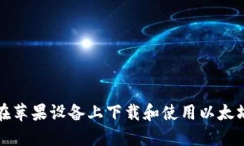 如何在苹果设备上下载和使用以太坊钱包