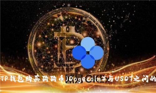 优质  
如何通过TP钱包购买狗狗币（Dogecoin）与USDT之间的转账指南