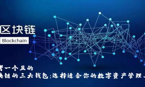 思考一个且的  
区块链的三大钱包：选择适合你的数字资产管理工具