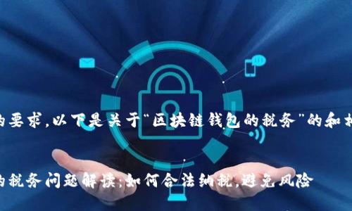 为了满足您的要求，以下是关于“区块链钱包的税务”的和相关内容结构：

成功
区块链钱包的税务问题解读：如何合法纳税，避免风险