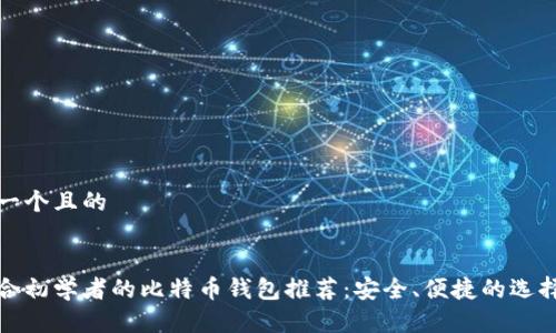 思考一个且的

优质
最适合初学者的比特币钱包推荐：安全、便捷的选择指南