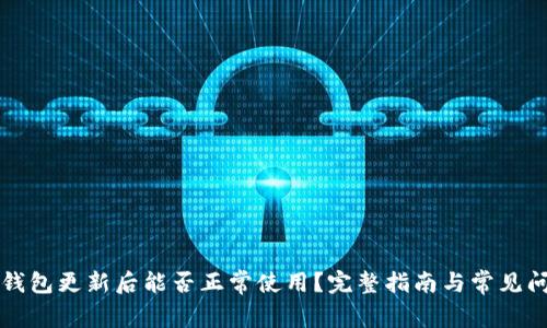 以太坊钱包更新后能否正常使用？完整指南与常见问题解答