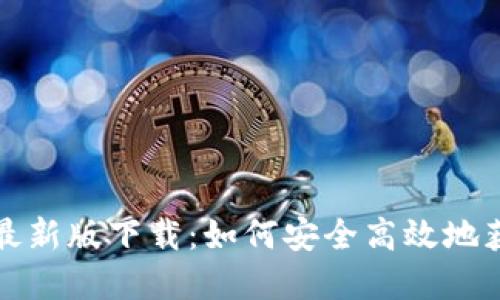 TP钱包官方最新版下载：如何安全高效地获取最新版本