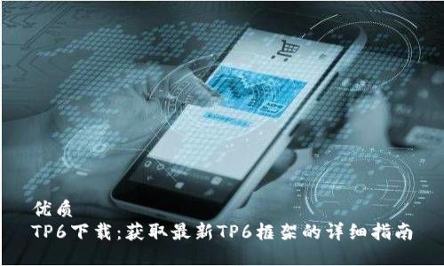 优质
TP6下载：获取最新TP6框架的详细指南