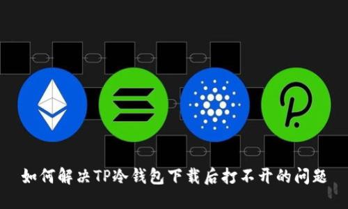 如何解决TP冷钱包下载后打不开的问题