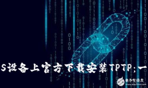 如何在iOS设备上官方下载安装TPTP：一步步指南