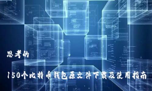 思考的

150个比特币钱包原文件下载及使用指南