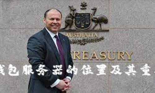 以太坊钱包服务器的位置及其重要性分析