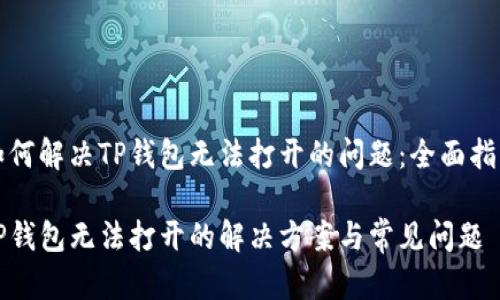 如何解决TP钱包无法打开的问题：全面指南

TP钱包无法打开的解决方案与常见问题