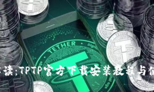  全面解读：TPTP官方下载安装教程与使用技巧