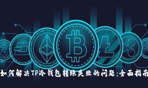 如何解决TP冷钱包转账失败的问题：全面指南