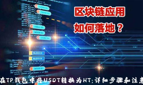 
如何在TP钱包中将USDT转换为HT：详细步骤和注意事项