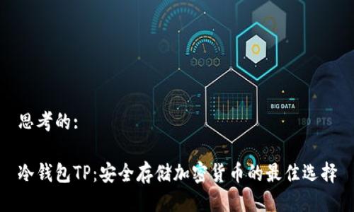 思考的:

冷钱包TP：安全存储加密货币的最佳选择