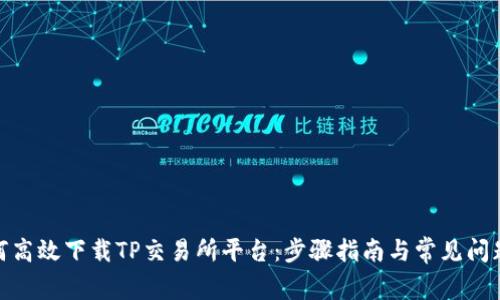 : 如何高效下载TP交易所平台：步骤指南与常见问题解答
