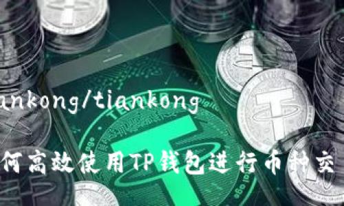 tiankong/tiankong

如何高效使用TP钱包进行币种交易：
