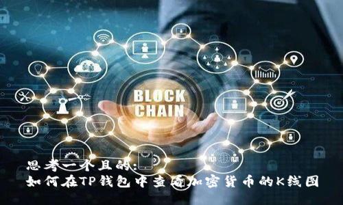 思考一个且的:
如何在TP钱包中查看加密货币的K线图