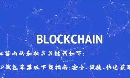 标签内的和相关关键词如下：

TP钱包苹果版下载指南：安全、便捷、快速获取