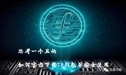 思考一个且的

如何官方下载TP钱包并安全使用